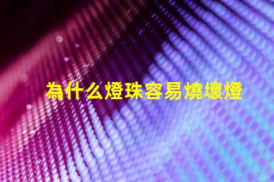 為什么燈珠容易燒壞燈泡 led燈泡容易燒壞怎么回事